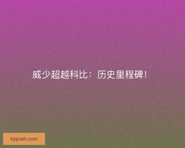 威少超越科比:历史里程碑! 威少超越科比:历史里程碑!