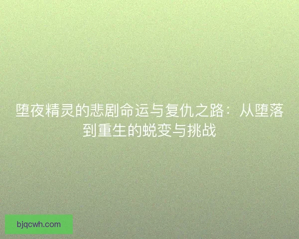 堕夜精灵的悲剧命运与复仇之路：从堕落到重生的蜕变与挑战