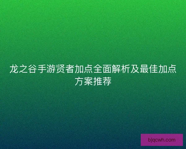 龙之谷手游贤者加点全面解析及最佳加点方案推荐