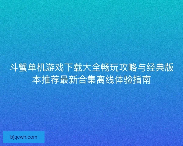 斗蟹单机游戏下载大全畅玩攻略与经典版本推荐最新合集离线体验指南