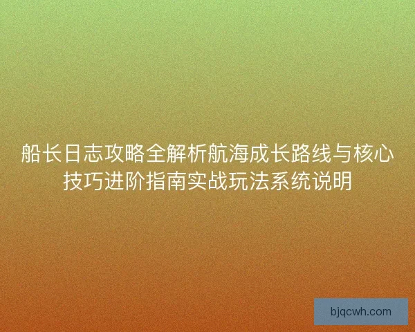 船长日志攻略全解析航海成长路线与核心技巧进阶指南实战玩法系统说明