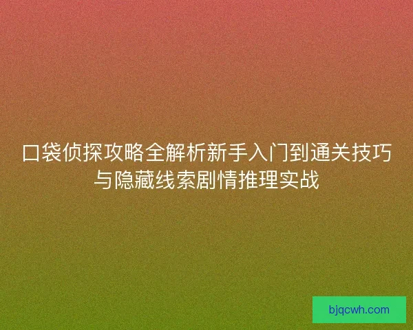 口袋侦探攻略全解析新手入门到通关技巧与隐藏线索剧情推理实战 口袋侦探攻略全解析新手入门到通关技巧与隐藏线索剧情推理实战
