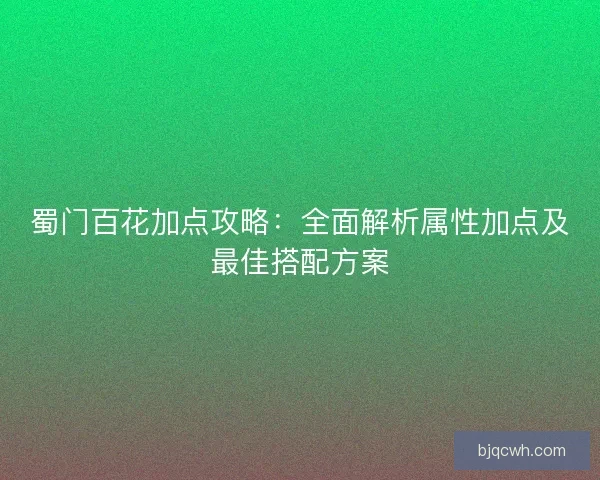 蜀门百花加点攻略：全面解析属性加点及最佳搭配方案