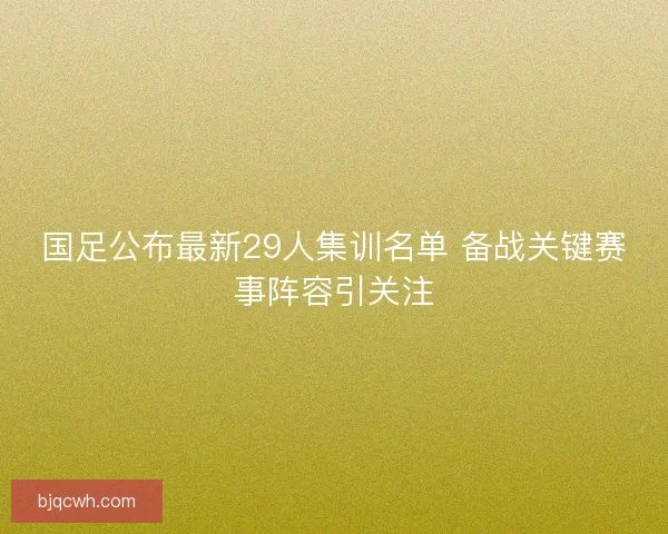 国足公布最新29人集训名单 备战关键赛事阵容引关注