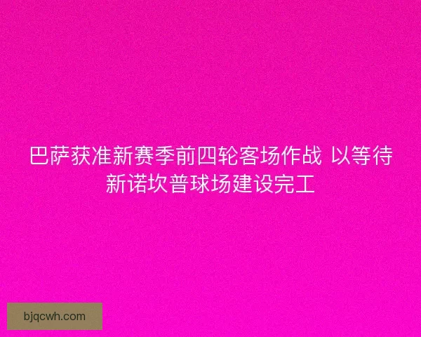巴萨获准新赛季前四轮客场作战 以等待新诺坎普球场建设完工