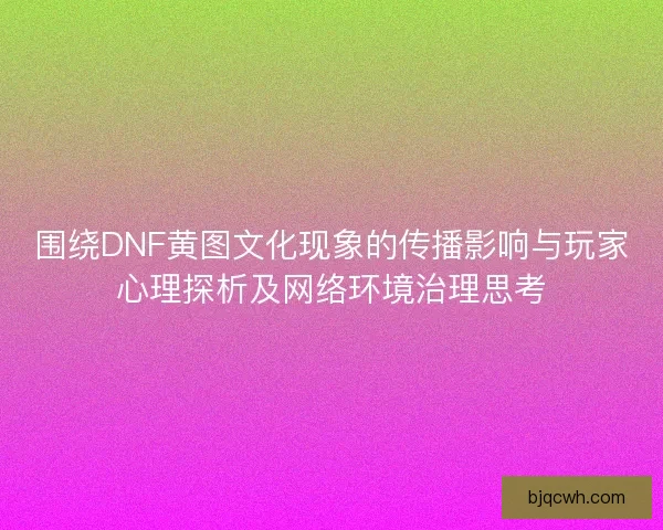 围绕DNF黄图文化现象的传播影响与玩家心理探析及网络环境治理思考