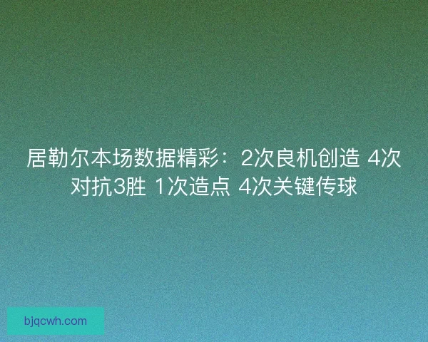 居勒尔本场数据精彩：2次良机创造 4次对抗3胜 1次造点 4次关键传球