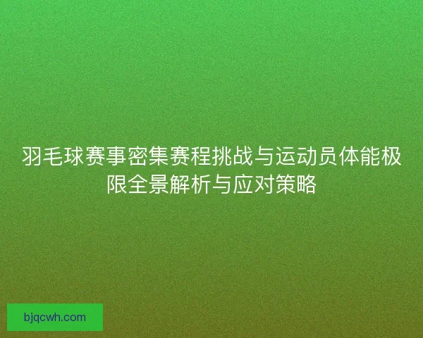 羽毛球赛事密集赛程挑战与运动员体能极限全景解析与应对策略 羽毛球赛事密集赛程挑战与运动员体能极限全景解析与应对策略